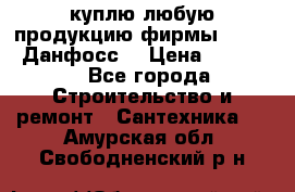 куплю любую продукцию фирмы Danfoss Данфосс  › Цена ­ 50 000 - Все города Строительство и ремонт » Сантехника   . Амурская обл.,Свободненский р-н